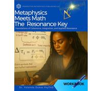 Metaphysics Meets Math the Resonance Key: Foundations of Coherence, Integration, and Applied Resonance: 1 (Metaphysics Meets Math: The Awakening Equation Series)