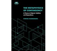 Metaphysics of Contingency, The: A Theory of Objects’ Abilities and Dispositions (Mind, Meaning and Metaphysics)