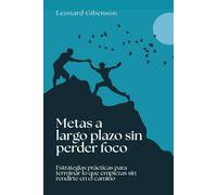 Metas a largo plazo sin perder foco: Estrategias prácticas para terminar lo que empiezas sin rendirte en el camino