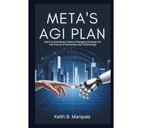 META'S AGI PLAN: Mark Zuckerberg's Game-Changing Strategy for the Future of Humanity and Technology: Inside the Vision That Will Redefine Artificial Intelligence and Empower Human Progress (Tech Talk)