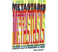 Metastasis: The Rise of the Cancer-Industrial Complex and the Horizons of Care