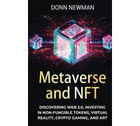 Metaverse and NFT: Discovering Web 3.0, Investing in Non-fungible Tokens, Virtual Reality, Crypto Gaming, and Art