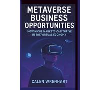 Metaverse Business Opportunities: How Niche Markets Can Thrive in the Virtual Economy (Bussiness Collections)