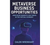 Metaverse Business Opportunities: How Niche Markets Can Thrive in the Virtual Economy (Bussiness Collections)