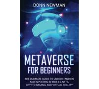 Metaverse for Beginners: The Ultimate Guide to Understanding and Investing in Web 3.0, NFTs, Crypto Gaming, and Virtual Reality
