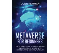 Metaverse for Beginners: The Ultimate Guide to Understanding and Investing in Web 3.0, NFTs, Crypto Gaming, and Virtual Reality
