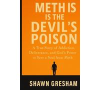 Meth Is the Devil’s Poison: A True Story of Addiction, Deliverance, and God’s Power to Save a Soul from Meth