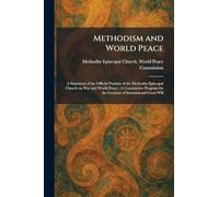 Methodism and World Peace: A Statement of the Official Position of the Methodist Episcopal Church on War and World Peace: A Constructive Program for the Creation of International Good Will
