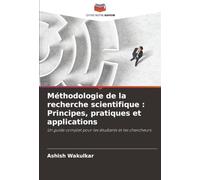 Méthodologie de la recherche scientifique : Principes, pratiques et applications: Un guide complet pour les étudiants et les chercheurs