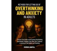 Methods for Letting go of Overthinking and Anxiety in Adults: A Stress Free Guide to Overcoming Overthinking and Anxiety. Empower Your Mind And Embrace a Journey of self-belief and positivity
