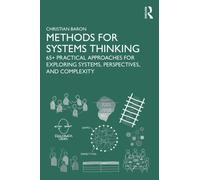 Methods for Systems Thinking : 65+ Practical Approaches for Exploring Systems, Perspectives, and Complexity