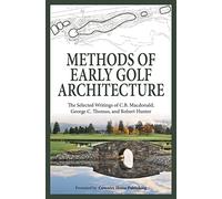 Methods of Early Golf Architecture: The Selected Writings of C.B. Macdonald, George C. Thomas, Robert Hunter: Volume 2