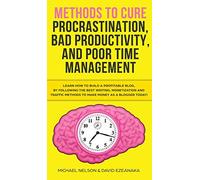 Methods to Cure Procrastination, Bad Productivity, and Poor Time Management: Learn How to Stop Procrastinating with a Simple Equation, Made to Increase Focus, Hypnosis, and More Hacks You NEED to Know