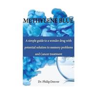METHYLENE BLUE: A simple guide to a wonder drug with potential solution to memory problems and Cancer treatment
