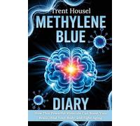 Methylene Blue Diary: How This Powerful Molecule Can Boost Your Brain, Heal Your Body, and Fight Aging