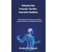 Methylene Blue Protocols: The Next-Generation Handbook: Safe Dosage, Brain Energy, and Cellular Longevity Based on Cutting-Edge Research