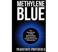 Methylene Blue: The Missing Key to High Performance, Mitochondrial Energy, Focus and Productivity (The Peakstate Protocols)