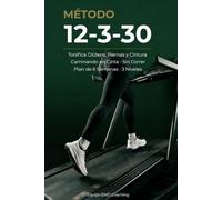 Método 12-3-30 Tonifica Glúteos, Piernas y Cintura Caminando en Cinta Inclinada: Plan de 6 Semanas Sin Correr para Principiantes, Intermedias y Avanzadas