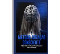 MÉTODO ATRAÇÃO CONSCIENTE: O CAMINHO NATURAL PARA REALIZAR SEUS SONHOS