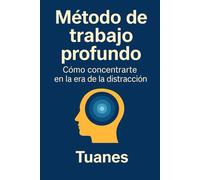 Método de trabajo profundo: Cómo concentrarte en la era de la distracción