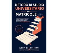 Metodo di Studio Universitario per Matricole: La guida pratica per organizzare lo studio, superare gli esami e affrontare il primo biennio di ... universitario, dalla maturità alla laurea.)