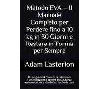 Metodo EVA - Il Manuale Completo per Perdere fino a 10 kg in 30 Giorni e Restare in Forma per Sempre: Un programma concreto per eliminare ... grasso e risvegliare la tua energia naturale