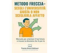 Metodo Freccia - Scegli l’Università giusta (o non sceglierla affatto) in 30 Giorni: Manuale per capire chi sei, cosa vuoi e dove andare senza perdere anni della tua vita