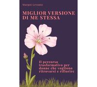 METODO MVM MIGLIOR VERSIONE DI ME STESSA: Il percorso trasformativo per donne che vogliono ritrovarsi e rifiorire
