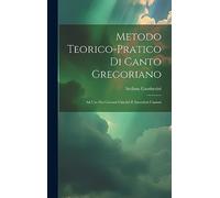 Metodo Teorico-pratico Di Canto Gregoriano: Ad Uso Dei Giovani Chierici E Sacerdoti Cantori