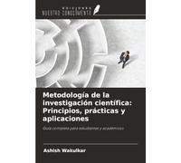 Metodología de la investigación científica: Principios, prácticas y aplicaciones: Guía completa para estudiantes y académicos