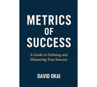 Metrics of Success: A Guide to Defining and Measuring True Success