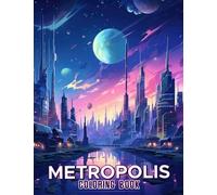 Metropolis Coloring Book: Discover the Dazzling World of a Futuristic Metropolis with 30 Exquisite Coloring Pages that Showcase the Innovative Architecture and Advanced Technology