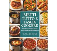 Metti Tutto e Lascia Cuocere: Il ricettario in slow cooker perfetto per chi è alle prime armi