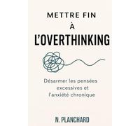 Mettre fin à l’overthinking - Désarmer les pensées excessives et l’anxiété chronique: Comment arrêter de trop penser (Développement personnel)