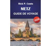 METZ GUIDE DE VOYAGE 2026: Vieille ville, cathédrale, Centre Pompidou et Moselle Riverside avec conseils pour restaurer localement et excursions d'une journée