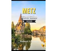 Metz Travel Guide 2025: A definitive local guide to Hidden Gems, Local Secrets & Must-See Attractions for an Unforgettable French Escape