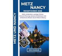 METZ UND NANCY REISEFÜHRER 2026: Weniger Hektik, bessere Erlebnisse: Metz und Nancy smarter planen, einfacher entdecken und stressfrei genießen
