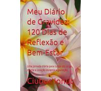 Meu Diário de Gravidez: 120 Dias de Reflexão e Bem-Estar: Uma jornada diária para cuidar do corpo, mente e coração durante a gestação