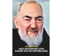 MEU ENCONTRO COM PADRE PIO DE PIETRELCINA: Testemunho real