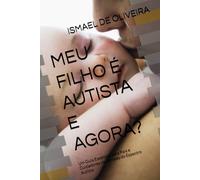 MEU FILHO É AUTISTA E AGORA?: Um Guia Essencial para Pais e Cuidadores na Jornada do Espectro Autista