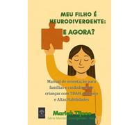 MEU FILHO É NEURODIVERGENTE: E AGORA?: Manual de orientação para famílias e cuidadores de crianças com TDAH, Autismo e Altas Habilidades