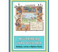 Meu Primeiro Livro de Colorir: Animais, Letras e Objetos Fáceis: Livro Educativo para Crianças de 2 a 4 Anos com Linhas Grossas para Coordenação Motora e Alfabetização