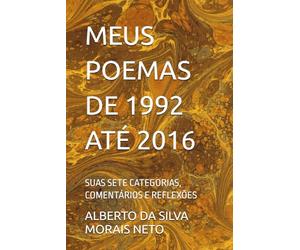 MEUS POEMAS DE 1992 ATÉ 2016: SUAS SETE CATEGORIAS, COMENTÁRIOS E REFLEXÕES: 2