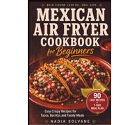 MEXICAN AIRFRYER COOKBOOK FOR BEGINNERS: Easy Crispy Recipes for Tacos, Burritos and Weeknight Family Meals