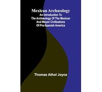Mexican arch ology: an introduction to the arch ology of the Mexican and Mayan civilizations of pre-Spanish America
