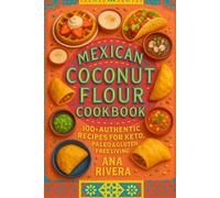 Mexican Coconut Flour Cookbook: 100+ Authentic Recipes for Keto, Paleo & Gluten-Free Living