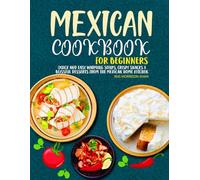 Mexican Cookbook for Beginners: Quick and easy Warming Soups, Crispy Snacks & Blissful Desserts from the Mexican Home Kitchen.