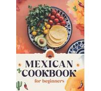 Mexican Cookbook for Beginners: The Ultimate Collection of Authentic Mexican Recipes in English with Pictures for Every Occasion - Easy, Quick, and ... Quesadillas, Soups, Desserts, and More