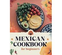 Mexican Cookbook for Beginners: The Ultimate Collection of Authentic Mexican Recipes in English with Pictures for Every Occasion - Easy, Quick, and ... Quesadillas, Soups, Desserts, and More