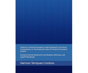 Mexican Criminal Procedure Code Explained: A Practical Commentary on the National Code of Criminal Procedure (CNPP): Article-by-Article Analysis for Law Students, Attorneys, and Legal Professionals
